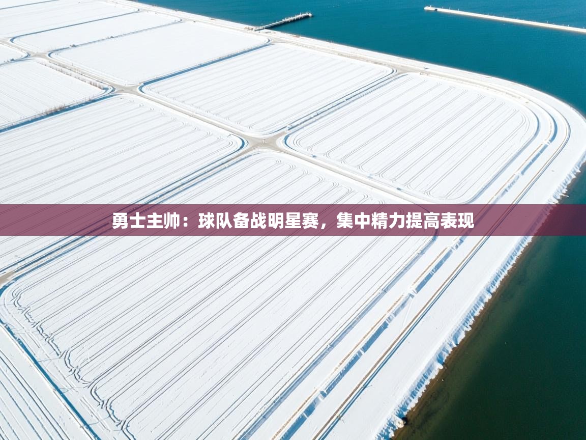 勇士主帅：球队备战明星赛，集中精力提高表现  第2张