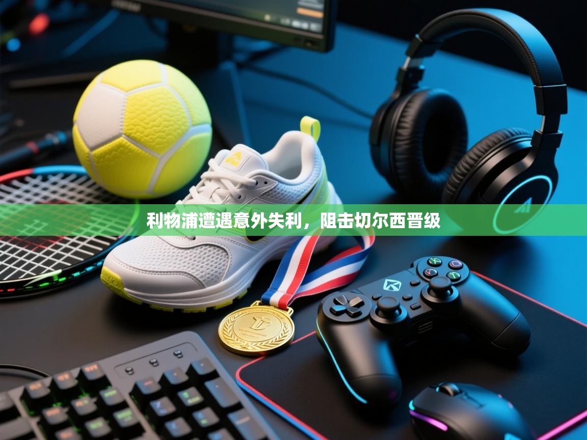 利物浦遭遇意外失利,阻击切尔西晋级 第2张